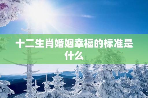 十二生肖婚姻幸福的标准是什么
