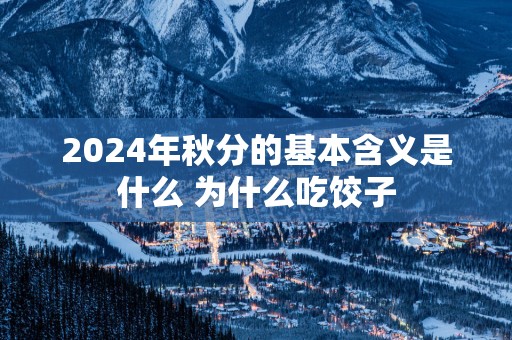 2025年秋分的基本含义是什么 为什么吃饺子