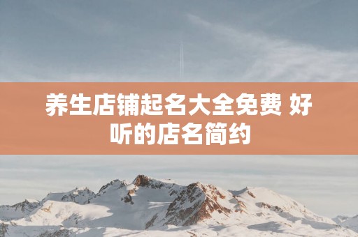 养生店铺起名大全免费 好听的店名简约