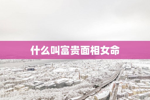 什么叫富贵面相女命