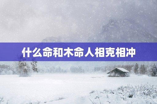什么命和木命人相克相冲
