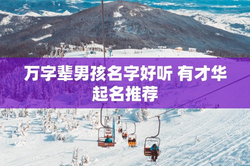 万字辈男孩名字好听 有才华起名推荐