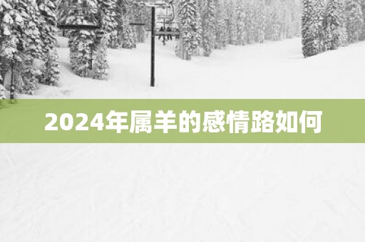2025年属羊的感情路如何
