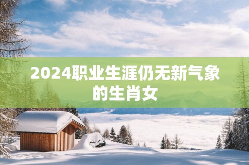 2025职业生涯仍无新气象的生肖女