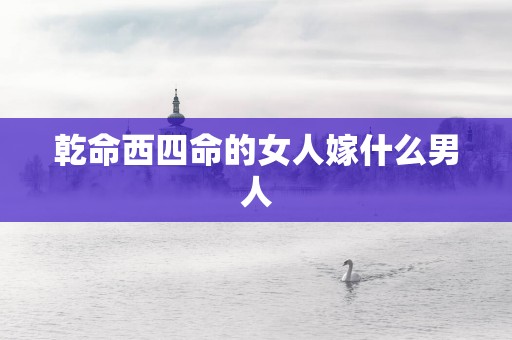 乾命西四命的女人嫁什么男人