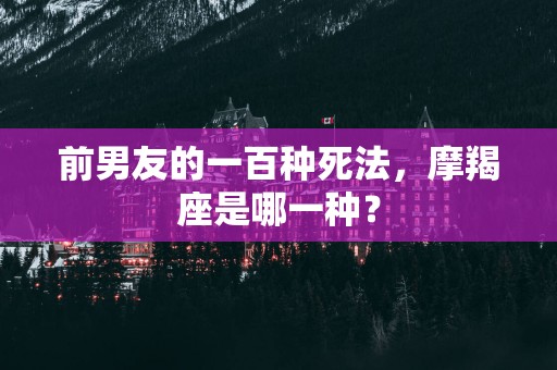 前男友的一百种死法，摩羯座是哪一种？