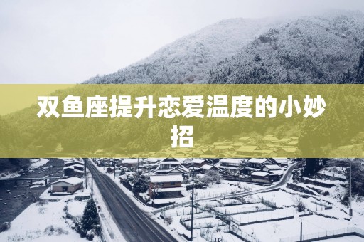 双鱼座提升恋爱温度的小妙招