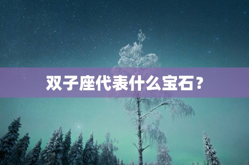 双子座代表什么宝石？