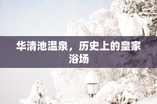 华清池温泉，历史上的皇家浴场