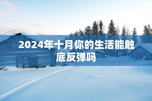 2025年十月你的生活能触底反弹吗