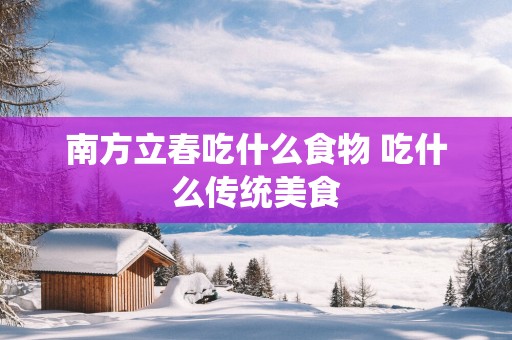 南方立春吃什么食物 吃什么传统美食