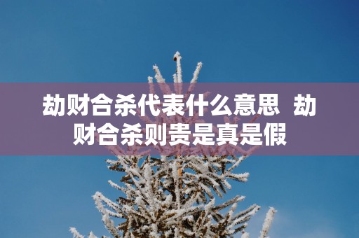 劫财合杀代表什么意思  劫财合杀则贵是真是假