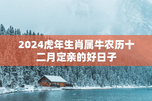 2025蛇年生肖属牛农历十二月定亲的好日子