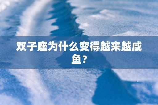 双子座为什么变得越来越咸鱼？