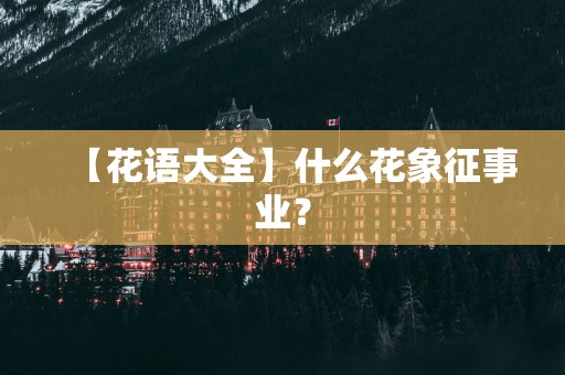 【花语大全】什么花象征事业？