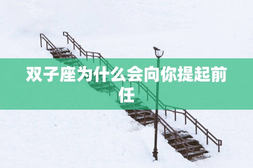 双子座为什么会向你提起前任