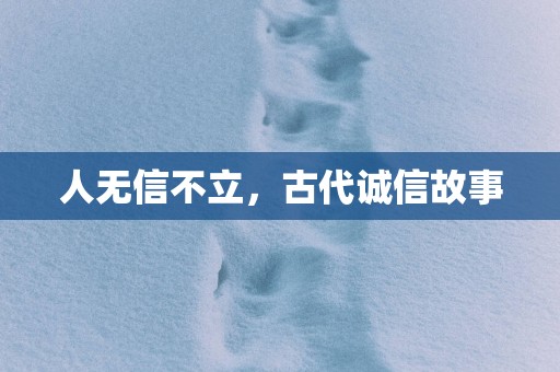 人无信不立，古代诚信故事