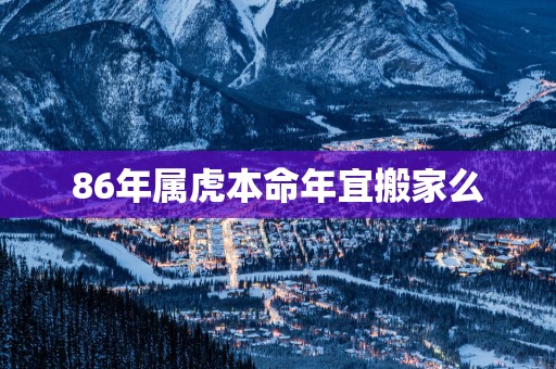 86年属虎本命年宜搬家么