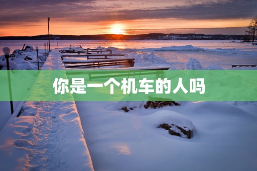 你是一个机车的人吗