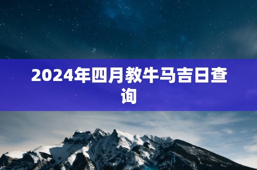 2025年四月教牛马吉日查询