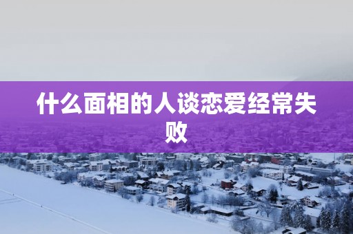 什么面相的人谈恋爱经常失败