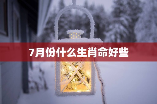 7月份什么生肖命好些