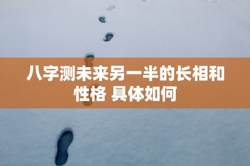 八字测未来另一半的长相和性格 具体如何