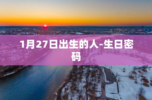 1月27日出生的人-生日密码