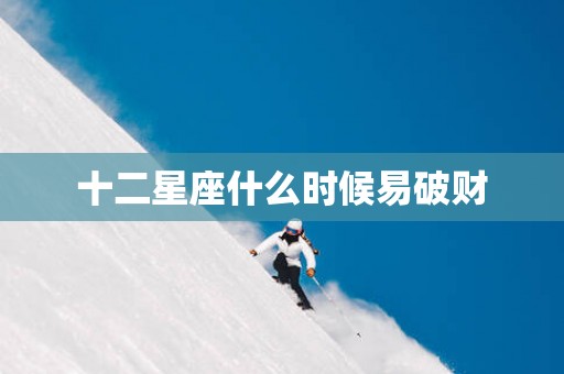 十二星座什么时候易破财