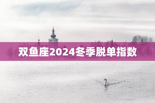 双鱼座2025冬季脱单指数