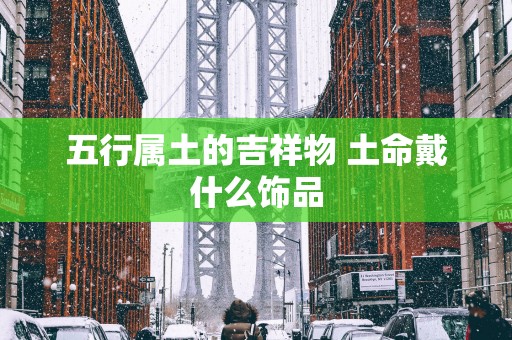 五行属土的吉祥物 土命戴什么饰品