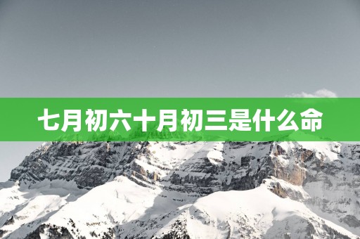 七月初六十月初三是什么命