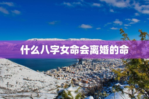什么八字女命会离婚的命