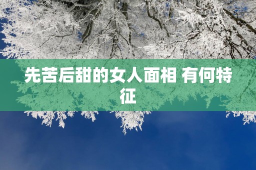 先苦后甜的女人面相 有何特征