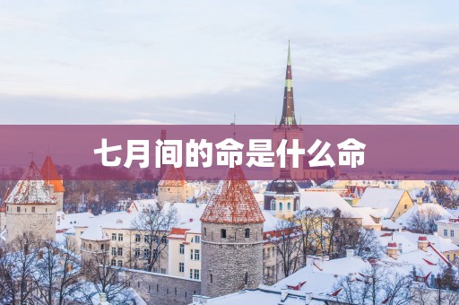 七月间的命是什么命