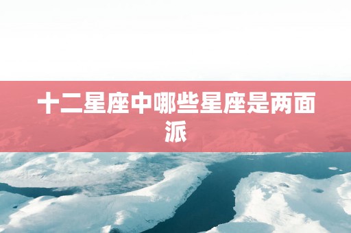 十二星座中哪些星座是两面派