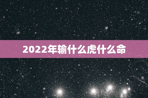 2025年输什么虎什么命