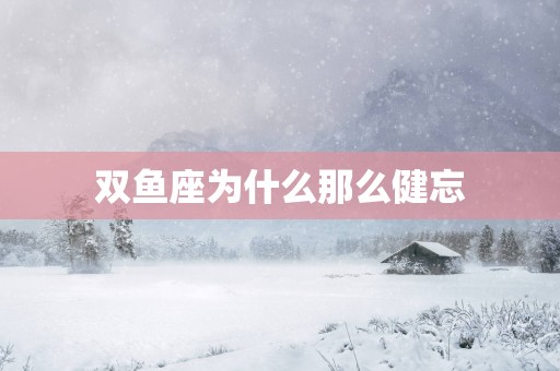 双鱼座为什么那么健忘