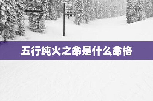 五行纯火之命是什么命格