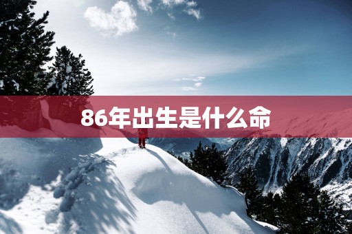 86年出生是什么命
