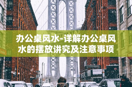办公桌风水-详解办公桌风水的摆放讲究及注意事项