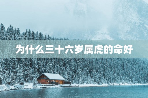 为什么三十六岁属虎的命好