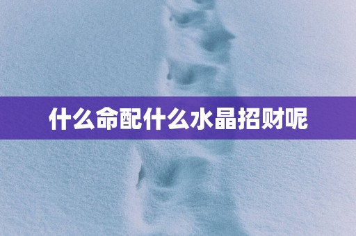 什么命配什么水晶招财呢