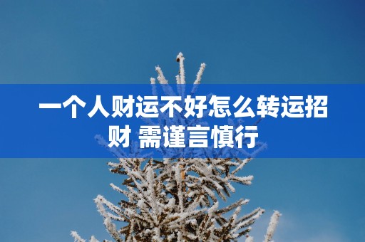 一个人财运不好怎么转运招财 需谨言慎行