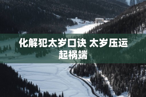 化解犯太岁口诀 太岁压运起祸端