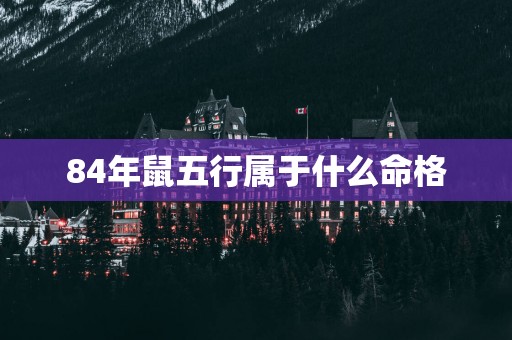 84年鼠五行属于什么命格
