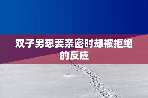 双子男想要亲密时却被拒绝的反应