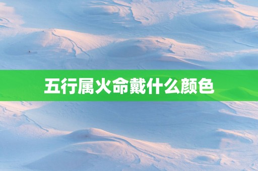 五行属火命戴什么颜色