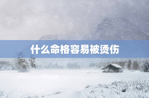 什么命格容易被烫伤