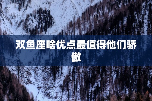 双鱼座啥优点最值得他们骄傲